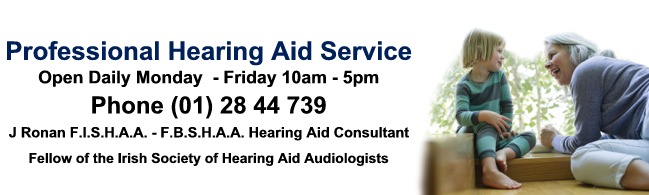 Professional Hearing Aid Service, Phone (01) 28 44 739, J Ronan F.I.S.H.A.A. - F.B.S.H.A.A. Hearing Aid Consultant, Fellow of the Irish Society of Hearing Aid Audiologists, Digital Specialists Open Daily Professional Hearing Aid Service, Phone (01) 28 44 739, J Ronan F.I.S.H.A.A. - F.B.S.H.A.A. Hearing Aid Consultant, Fellow of the Irish Society of Hearing Aid Audiologists, Digital Specialists Open Daily